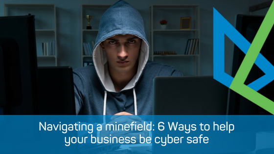 Navigating a Minefield: 6 Ways to help your business be Cyber safe
